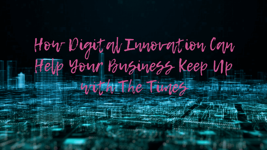 How Digital Innovation Can Help Your Business Keep Up with The Times