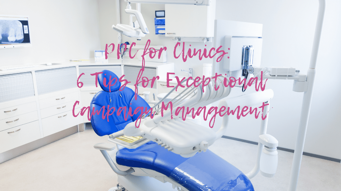 PPC for Clinics: 6 Tips for Outstanding Campaign Management