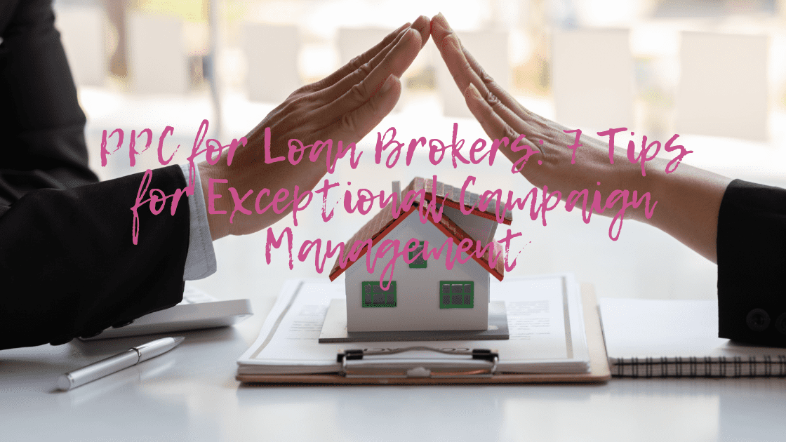 PPC for Loan Brokers: 7 Tips for Exceptional Campaign Management