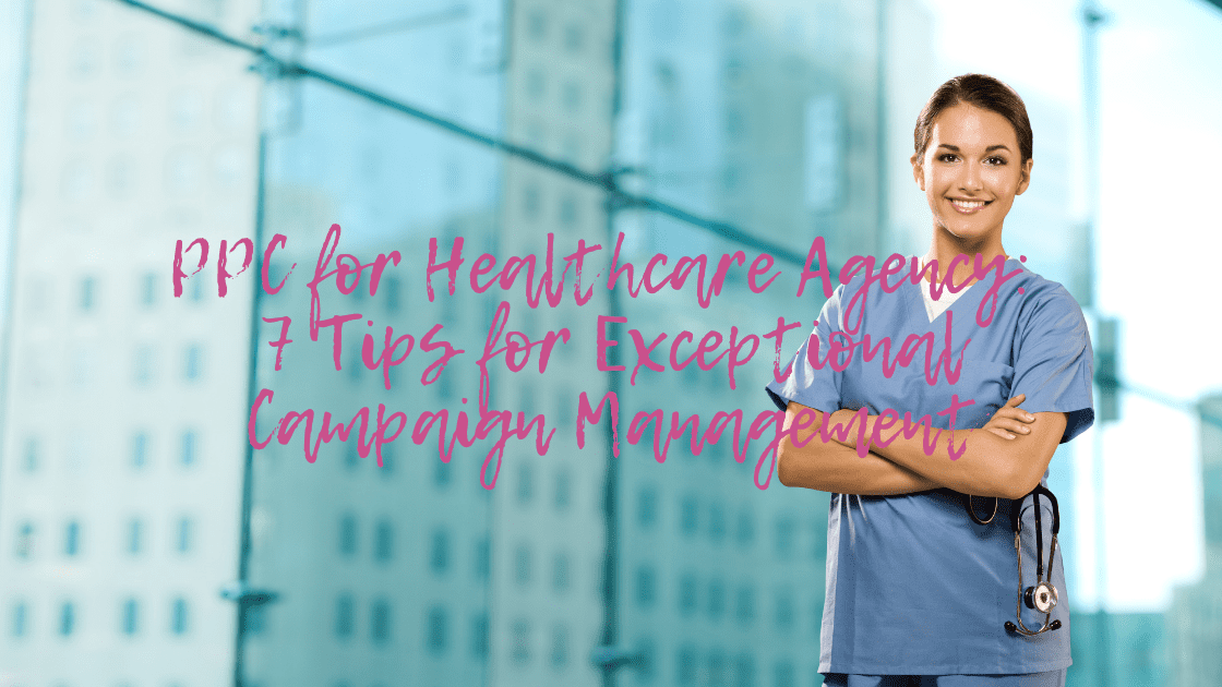 PPC for Healthcare Agency: 7 Tips for Exceptional Campaign Management