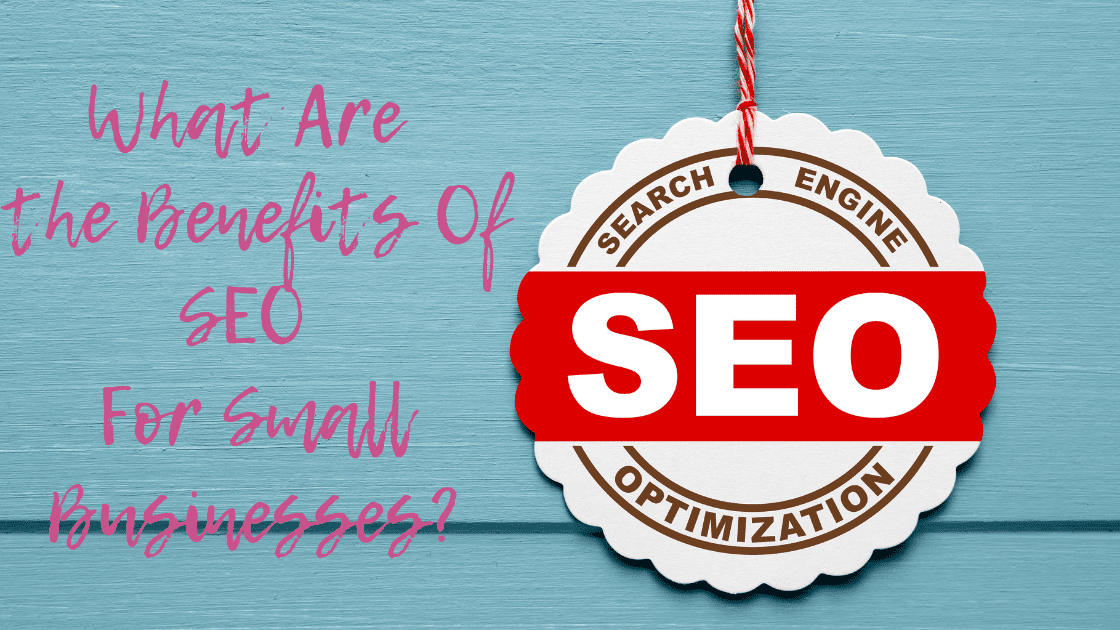What Are the Benefits of SEO For Small Businesses?