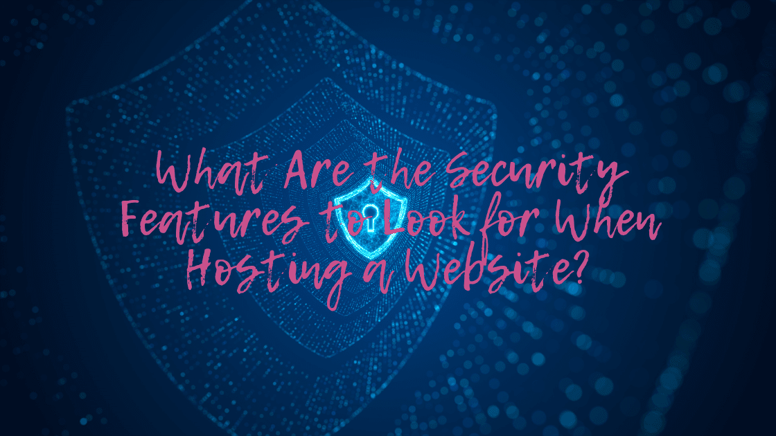 What Are the Security Features to Look for When Hosting a Website?